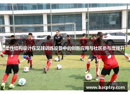柔性结构设计在足球训练设备中的创新应用与社区参与度提升