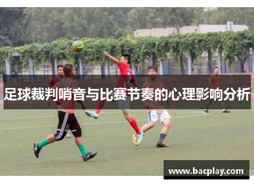 足球裁判哨音与比赛节奏的心理影响分析